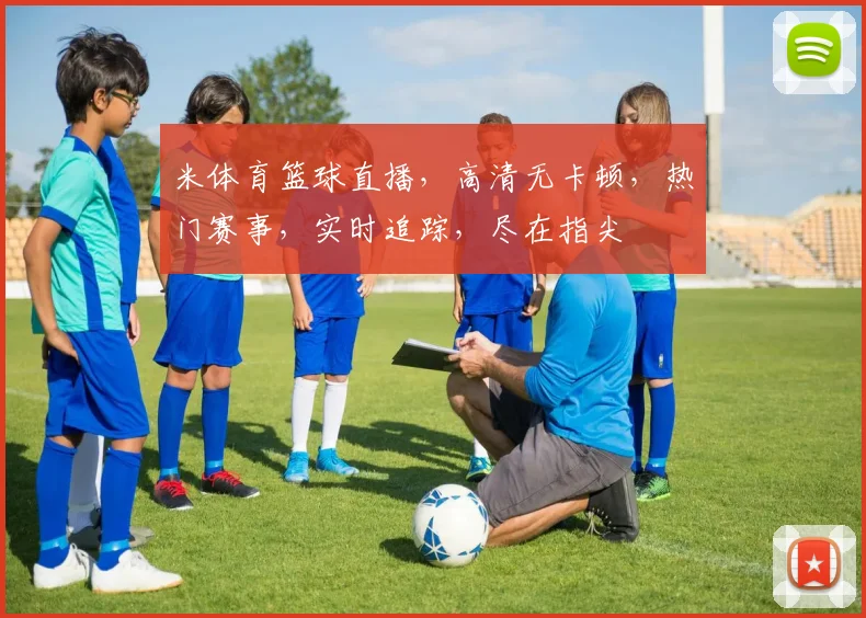 米体育篮球直播，高清无卡顿，热门赛事，实时追踪，尽在指尖