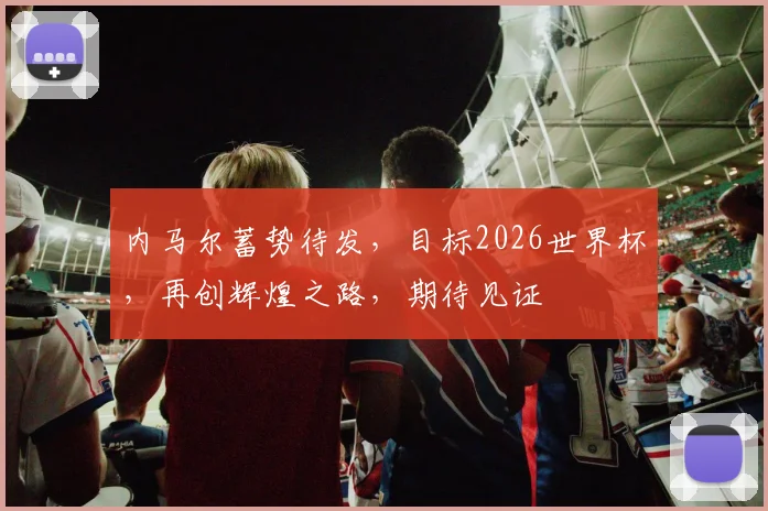 内马尔蓄势待发，目标2026世界杯，再创辉煌之路，期待见证