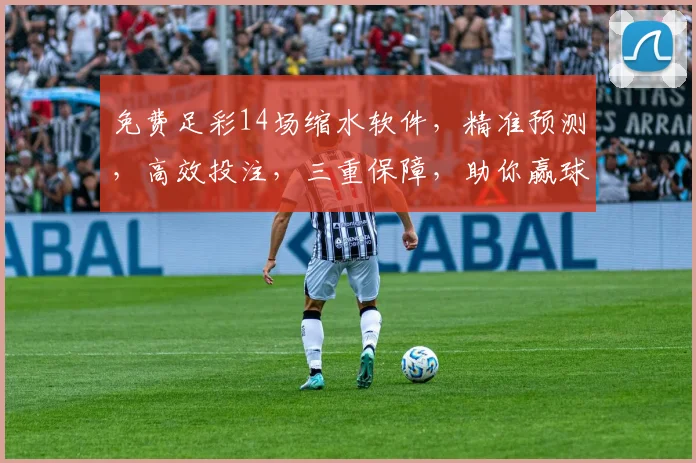 免费足彩14场缩水软件，精准预测，高效投注，三重保障，助你赢球赢钱，轻松掌握