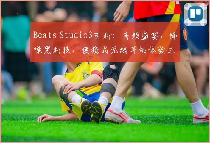 Beats Studio3百科：音频盛宴，降噪黑科技，便携式无线耳机体验三重奏