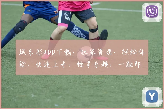 娱乐彩app下载，独家资源，轻松体验，快速上手，畅享乐趣，一触即达