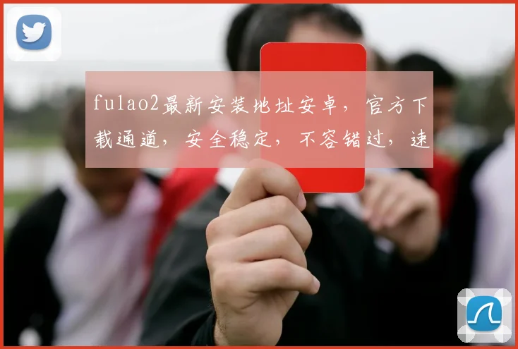 fulao2最新安装地址安卓，官方下载通道，安全稳定，不容错过，速来体验